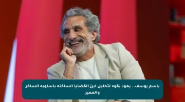 باسم يوسف.. يعود بقوة لتحليل أبرز القضايا الساخنة بأسلوبه الساخر والمميز